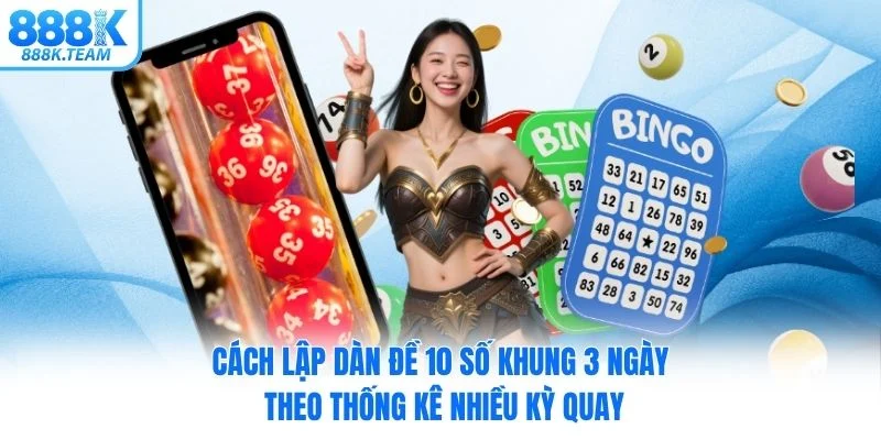 Cách lập dàn đề 10 số khung 3 ngày theo thống kê nhiều kỳ quay