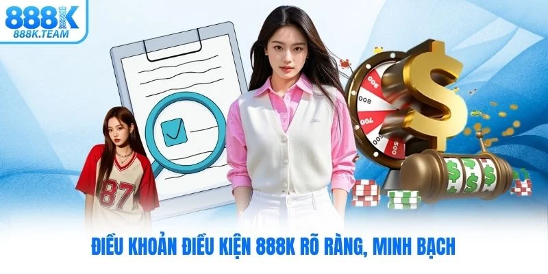 Điều khoản điều kiện 888K rõ ràng, minh bạch