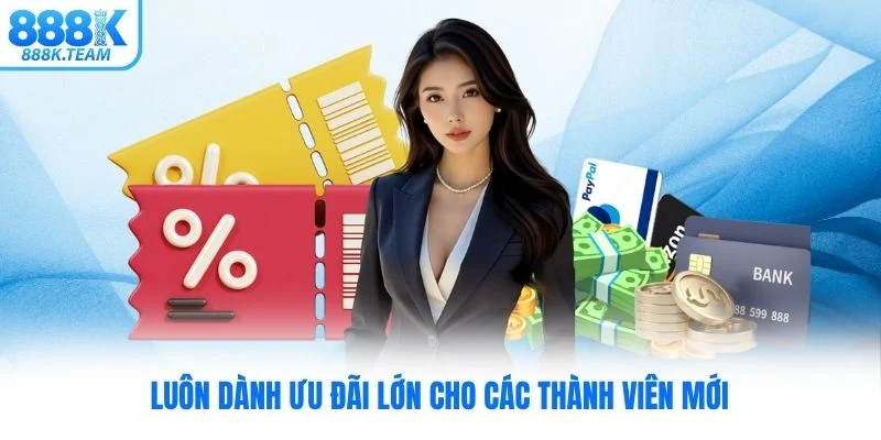 Luôn dành ưu đãi lớn cho các thành viên mới