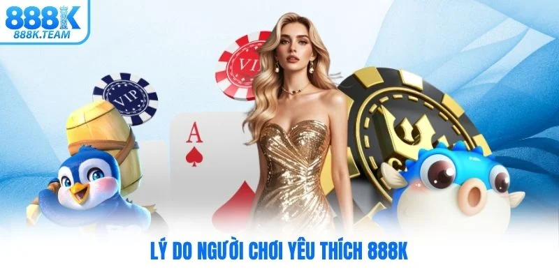Lý do người chơi yêu thích 888K