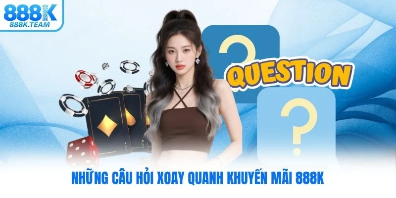 Những câu hỏi xoay quanh khuyến mãi 888K