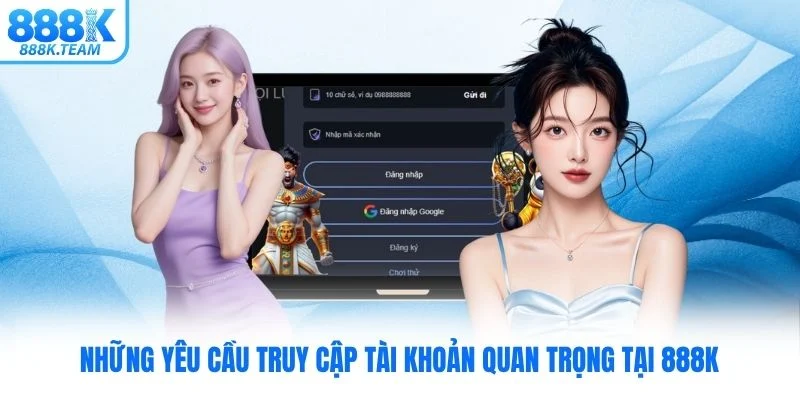 Những yêu cầu truy cập tài khoản quan trọng tại 888K
