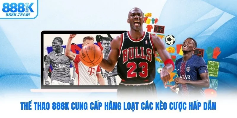 Thể thao 888K cung cấp hàng loạt các kèo cược hấp dẫn