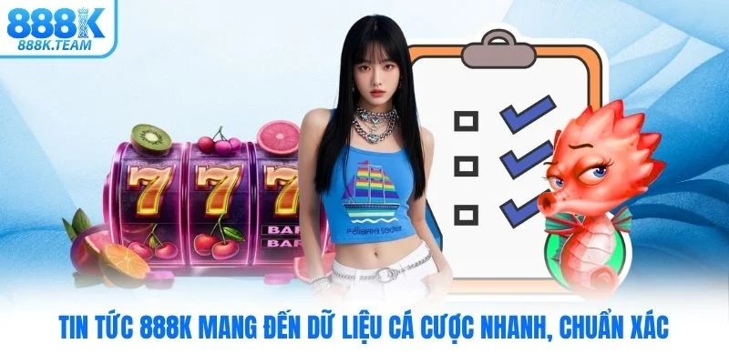 Tin tức 888K mang đến dữ liệu cá cược nhanh, chuẩn xác